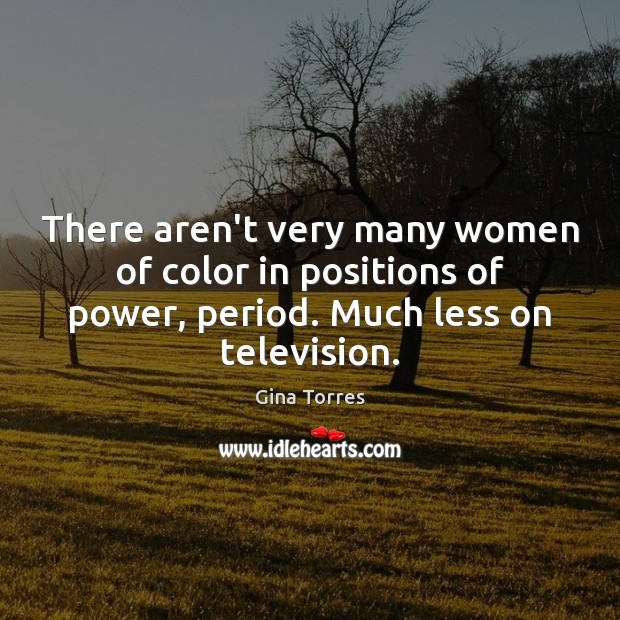 There aren’t very many women of color in positions of power, period. Gina Torres Picture Quote