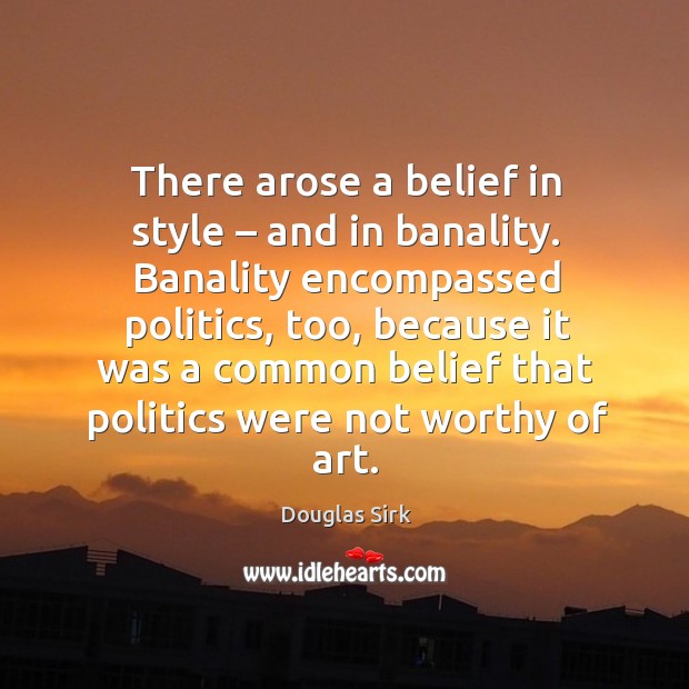 There arose a belief in style – and in banality. Douglas Sirk Picture Quote