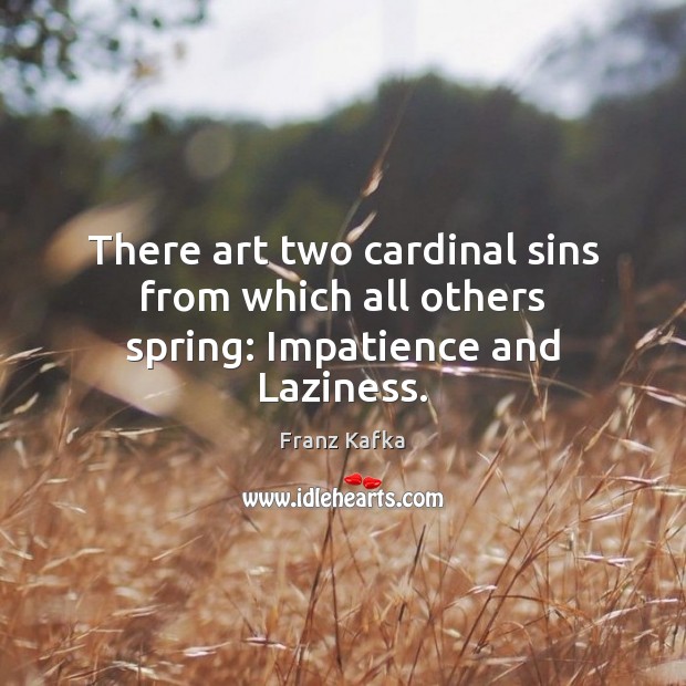 There art two cardinal sins from which all others spring: Impatience and Laziness. Franz Kafka Picture Quote