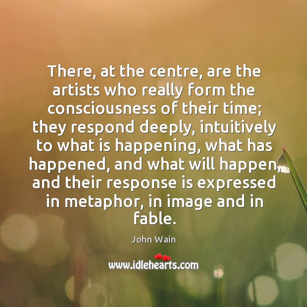 There, at the centre, are the artists who really form the consciousness John Wain Picture Quote