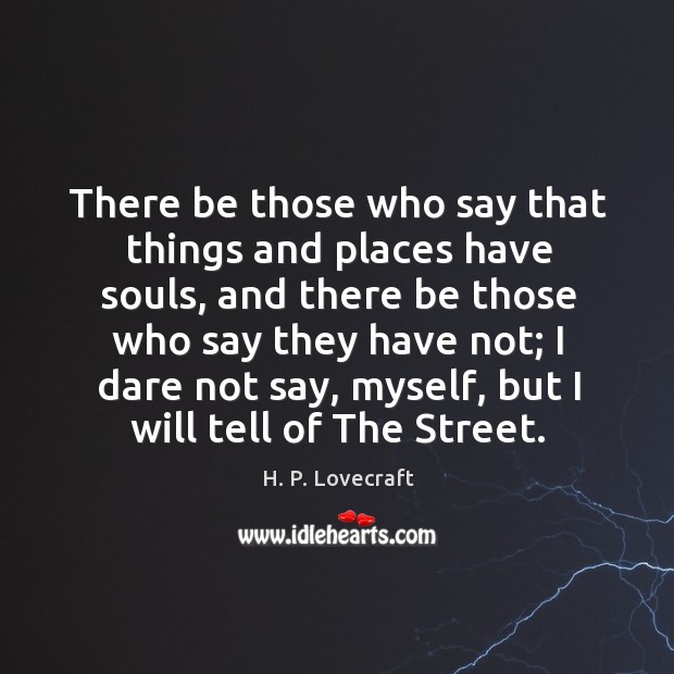 There be those who say that things and places have souls, and there be those who say H. P. Lovecraft Picture Quote