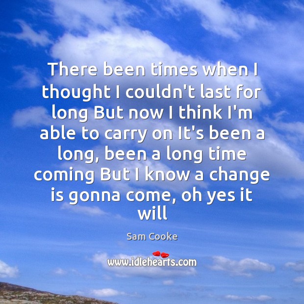 There been times when I thought I couldn’t last for long But Sam Cooke Picture Quote