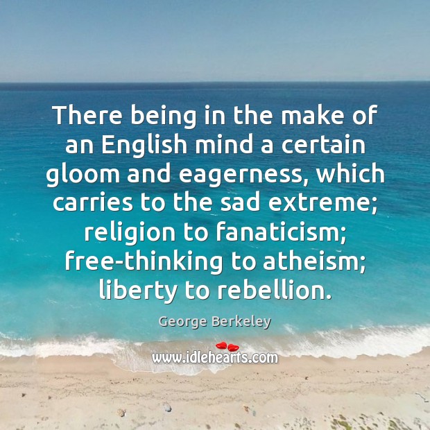 There being in the make of an English mind a certain gloom George Berkeley Picture Quote