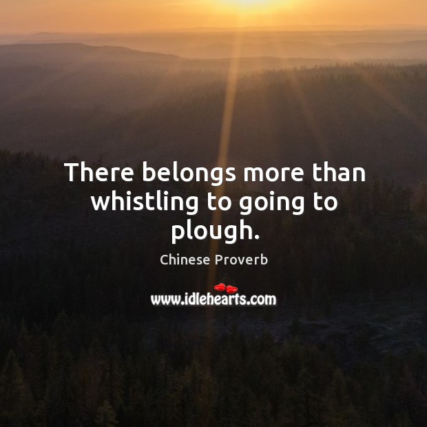 There belongs more than whistling to going to plough. Chinese Proverbs Image