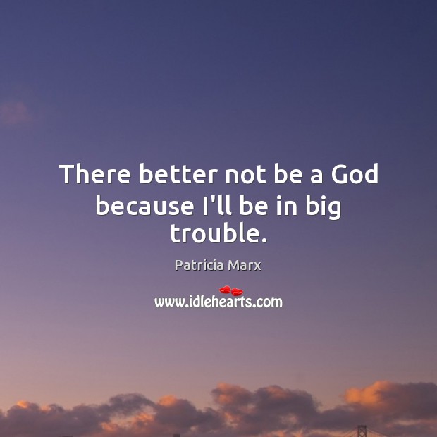 There better not be a God because I’ll be in big trouble. Patricia Marx Picture Quote