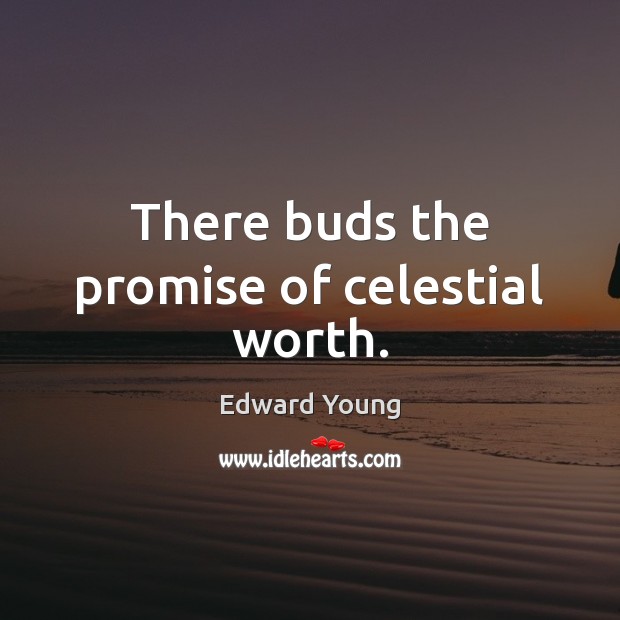 There buds the promise of celestial worth. Edward Young Picture Quote