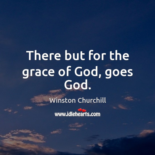 There but for the grace of God, goes God. Winston Churchill Picture Quote