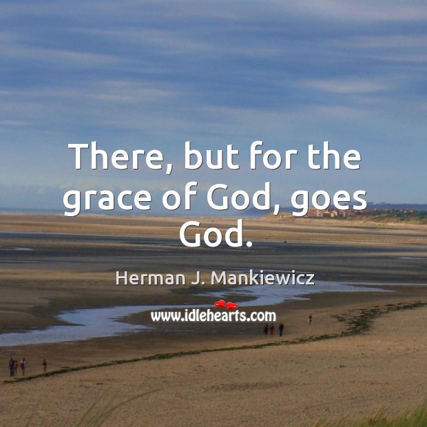 There, but for the grace of God, goes God. Herman J. Mankiewicz Picture Quote