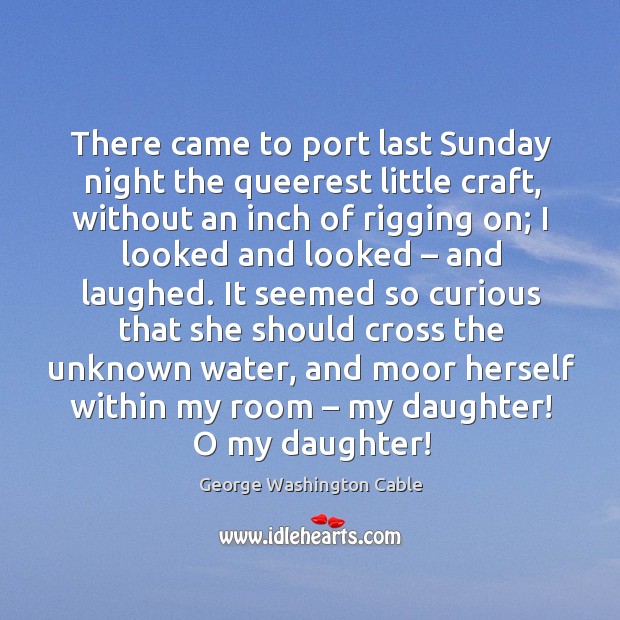 There came to port last sunday night the queerest little craft, without an inch of rigging on George Washington Cable Picture Quote