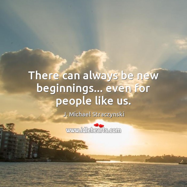 There can always be new beginnings… even for people like us. J. Michael Straczynski Picture Quote