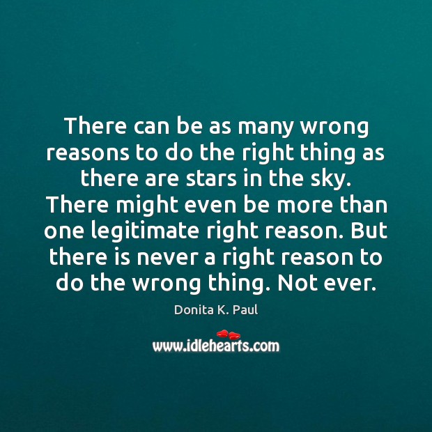 There can be as many wrong reasons to do the right thing Donita K. Paul Picture Quote