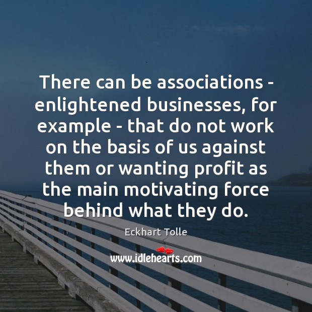 There can be associations – enlightened businesses, for example – that do Eckhart Tolle Picture Quote