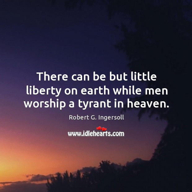 There can be but little liberty on earth while men worship a tyrant in heaven. Earth Quotes Image