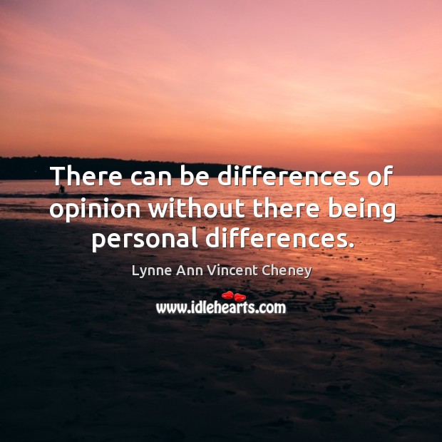 There can be differences of opinion without there being personal differences. Lynne Ann Vincent Cheney Picture Quote
