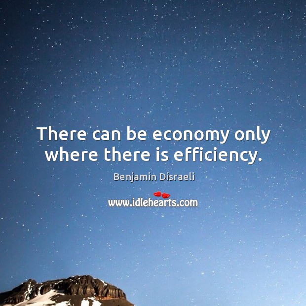 There can be economy only where there is efficiency. Image