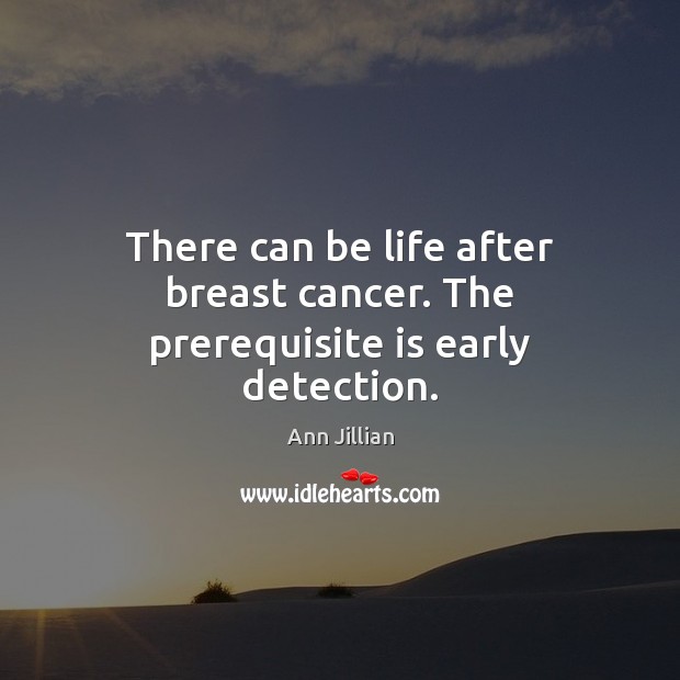 There can be life after breast cancer. The prerequisite is early detection. Ann Jillian Picture Quote