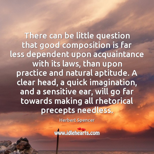 There can be little question that good composition is far less dependent Herbert Spencer Picture Quote