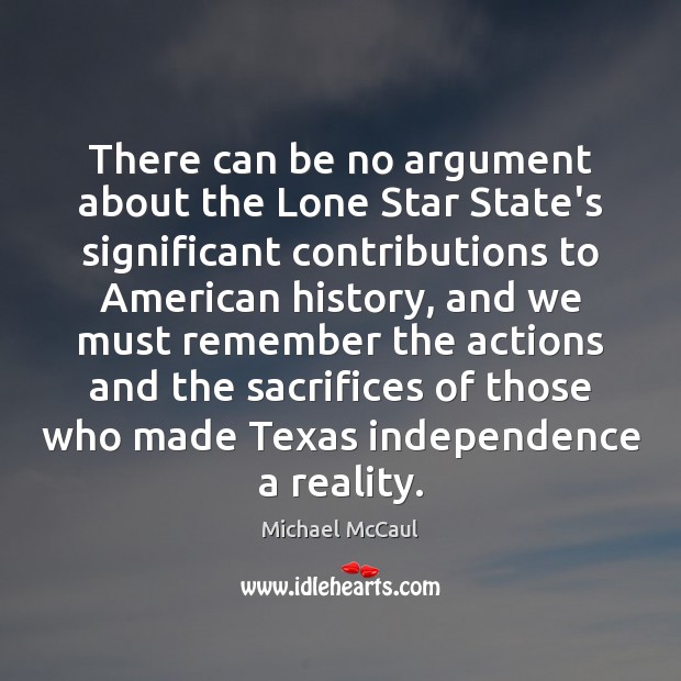 There can be no argument about the Lone Star State’s significant contributions Michael McCaul Picture Quote