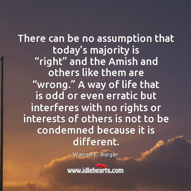There can be no assumption that today’s majority is “right” and the amish and others like Warren E. Burger Picture Quote