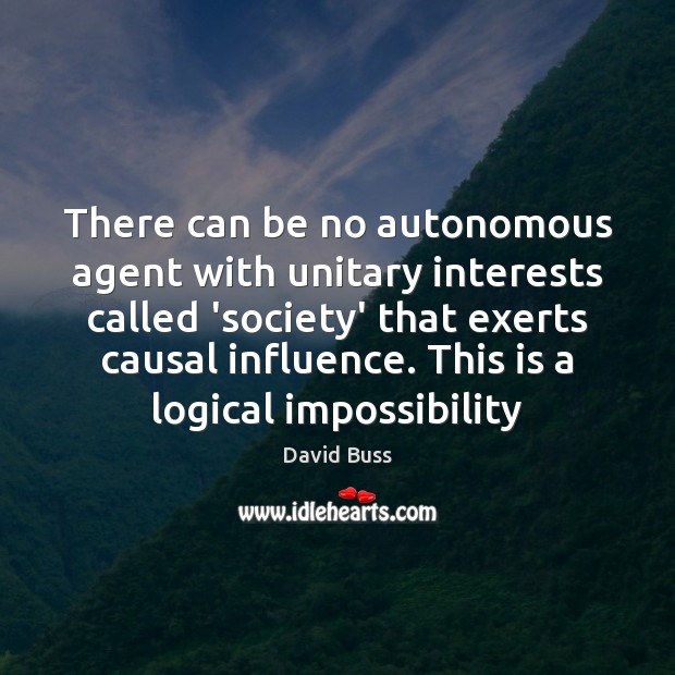 There can be no autonomous agent with unitary interests called ‘society’ that David Buss Picture Quote