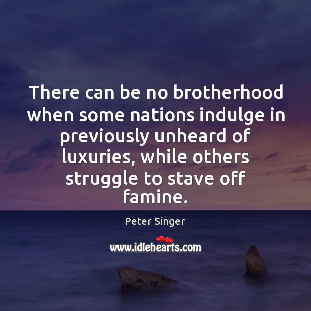 There can be no brotherhood when some nations indulge in previously unheard Peter Singer Picture Quote