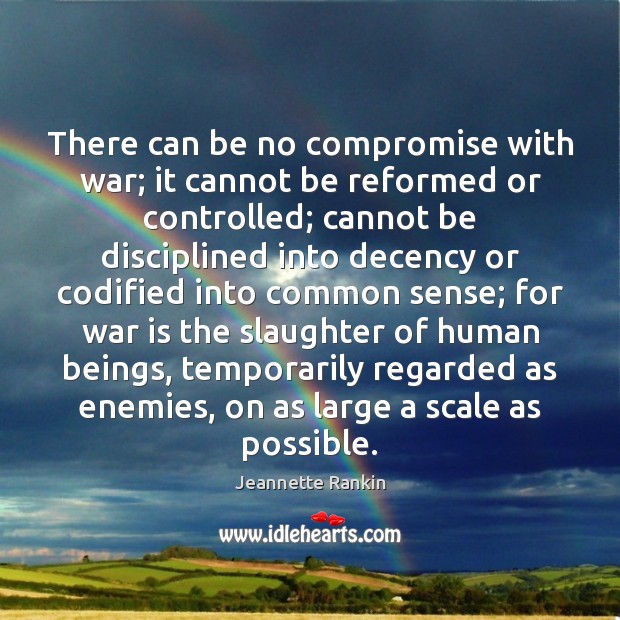 There can be no compromise with war; it cannot be reformed or Image