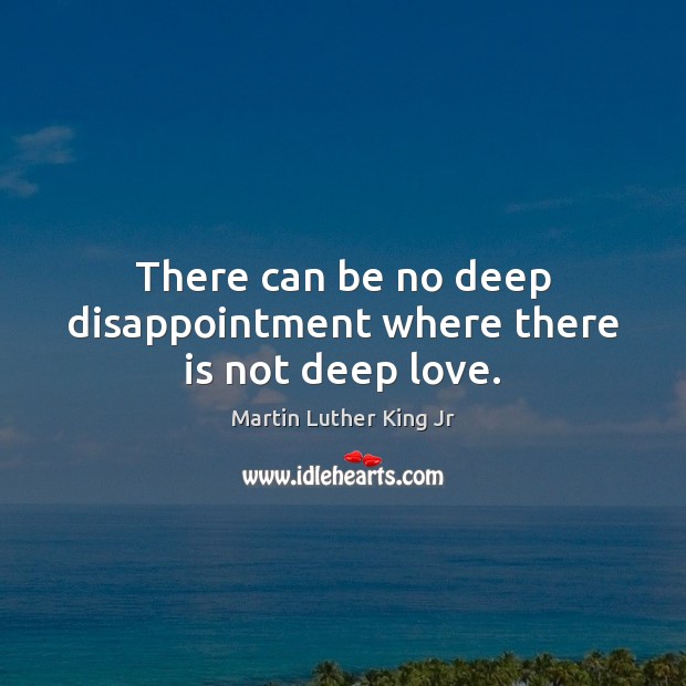 There can be no deep disappointment where there is not deep love. Image