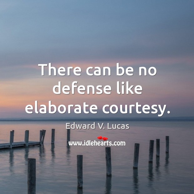 There can be no defense like elaborate courtesy. Edward V. Lucas Picture Quote