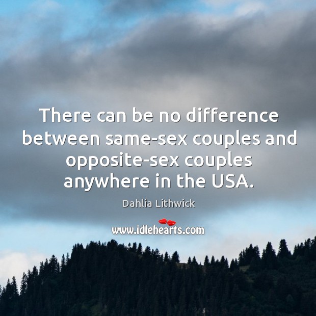 There can be no difference between same-sex couples and opposite-sex couples anywhere Dahlia Lithwick Picture Quote