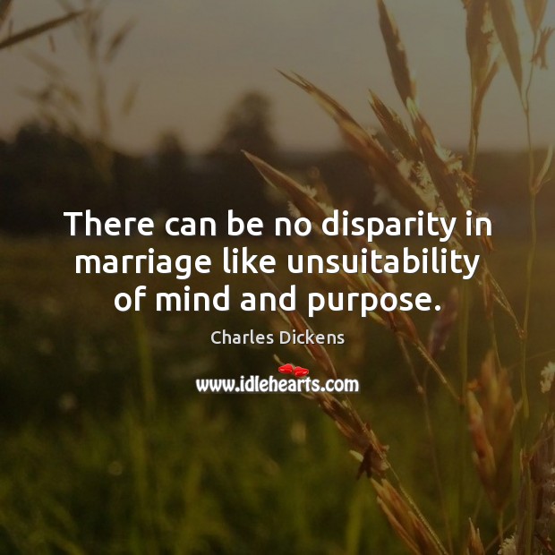 There can be no disparity in marriage like unsuitability of mind and purpose. Charles Dickens Picture Quote