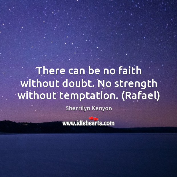 There can be no faith without doubt. No strength without temptation. (Rafael) Sherrilyn Kenyon Picture Quote