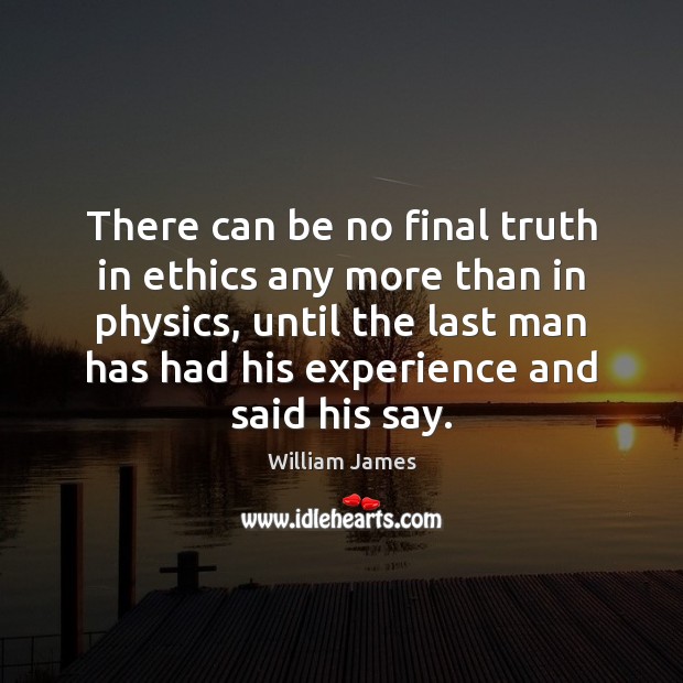 There can be no final truth in ethics any more than in William James Picture Quote