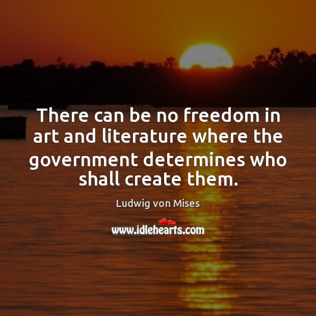 There can be no freedom in art and literature where the government Ludwig von Mises Picture Quote