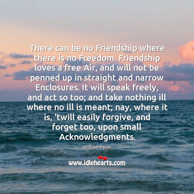There can be no Friendship where there is no Freedom. Friendship loves William Penn Picture Quote