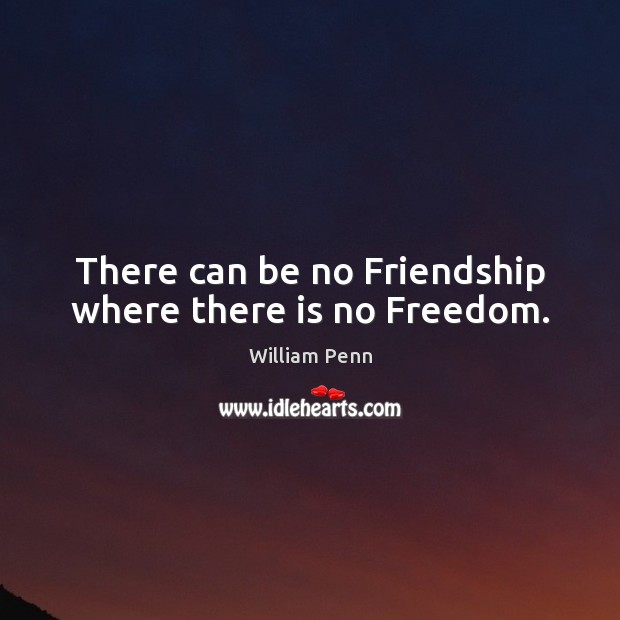 There can be no Friendship where there is no Freedom. William Penn Picture Quote