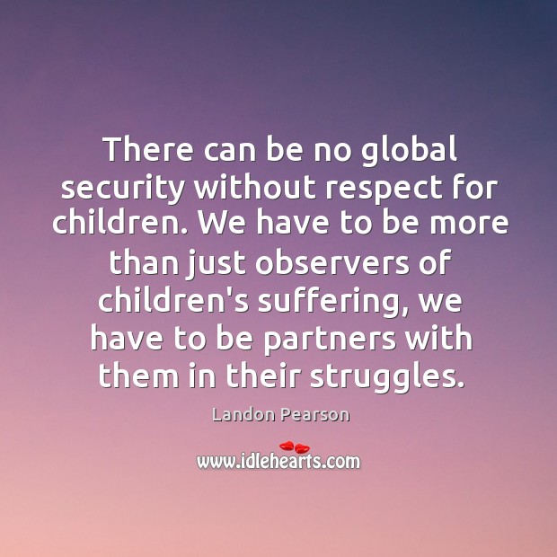 There can be no global security without respect for children. We have Landon Pearson Picture Quote