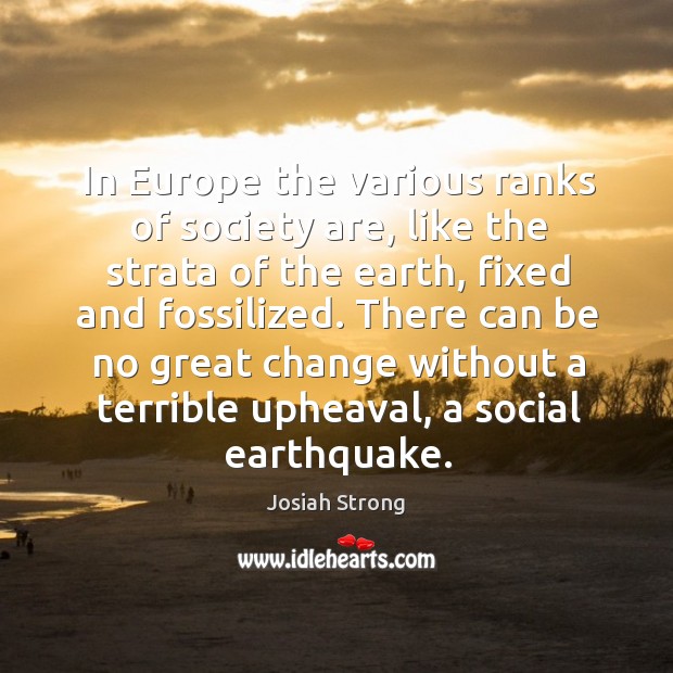 There can be no great change without a terrible upheaval, a social earthquake. Josiah Strong Picture Quote