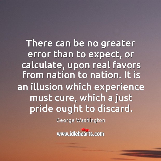 There can be no greater error than to expect, or calculate George Washington Picture Quote