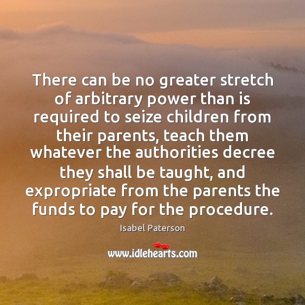 There can be no greater stretch of arbitrary power than is required Isabel Paterson Picture Quote