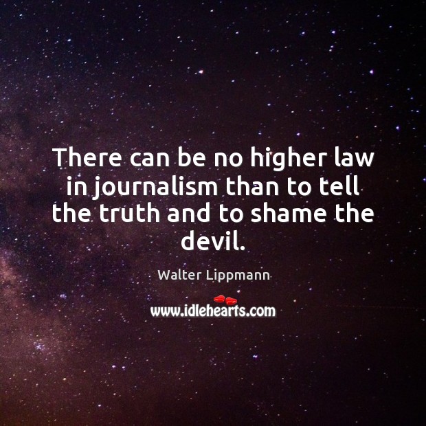 There can be no higher law in journalism than to tell the truth and to shame the devil. Image