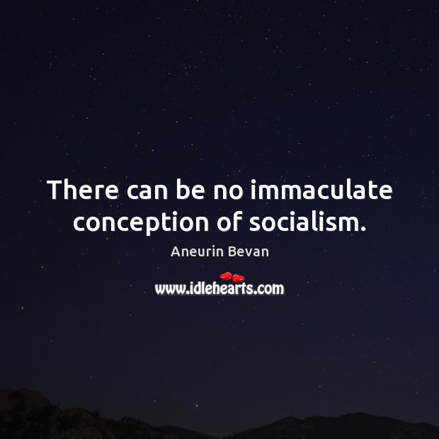 There can be no immaculate conception of socialism. Aneurin Bevan Picture Quote