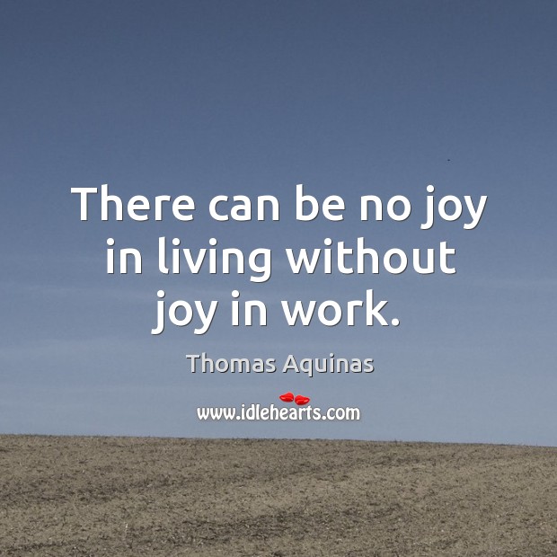 There can be no joy in living without joy in work. Image