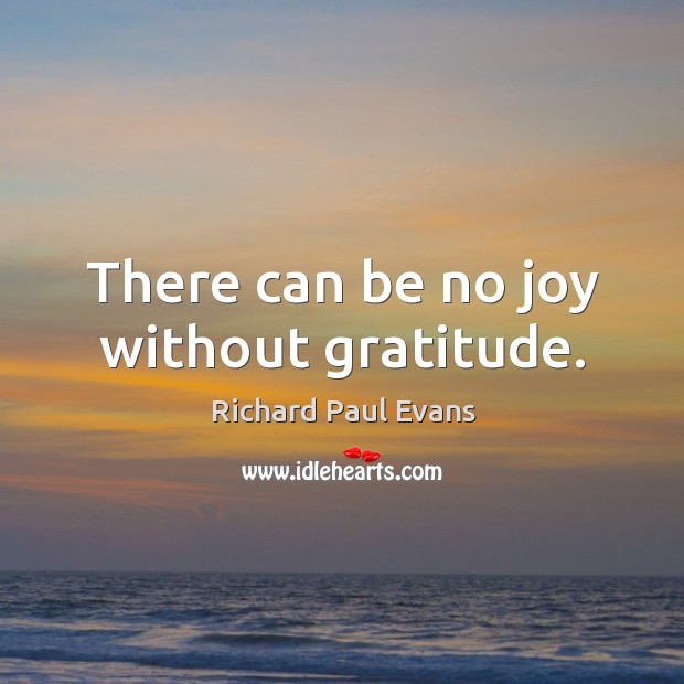 There can be no joy without gratitude. Richard Paul Evans Picture Quote