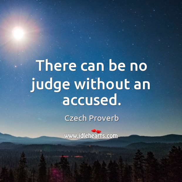 There can be no judge without an accused. Czech Proverbs Image