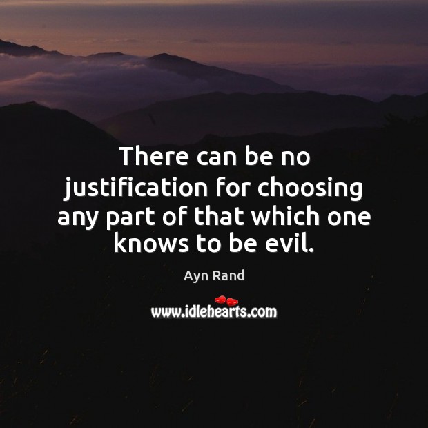 There can be no justification for choosing any part of that which one knows to be evil. Ayn Rand Picture Quote