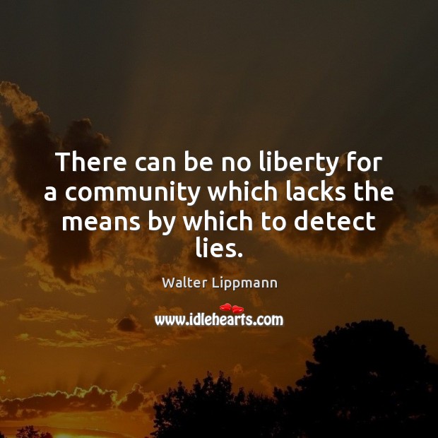 There can be no liberty for a community which lacks the means by which to detect lies. Walter Lippmann Picture Quote