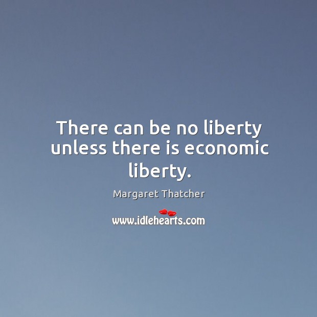 There can be no liberty unless there is economic liberty. Margaret Thatcher Picture Quote