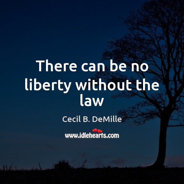 There can be no liberty without the law Cecil B. DeMille Picture Quote