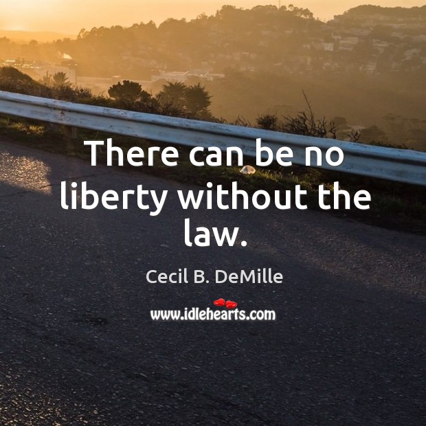 There can be no liberty without the law. Cecil B. DeMille Picture Quote