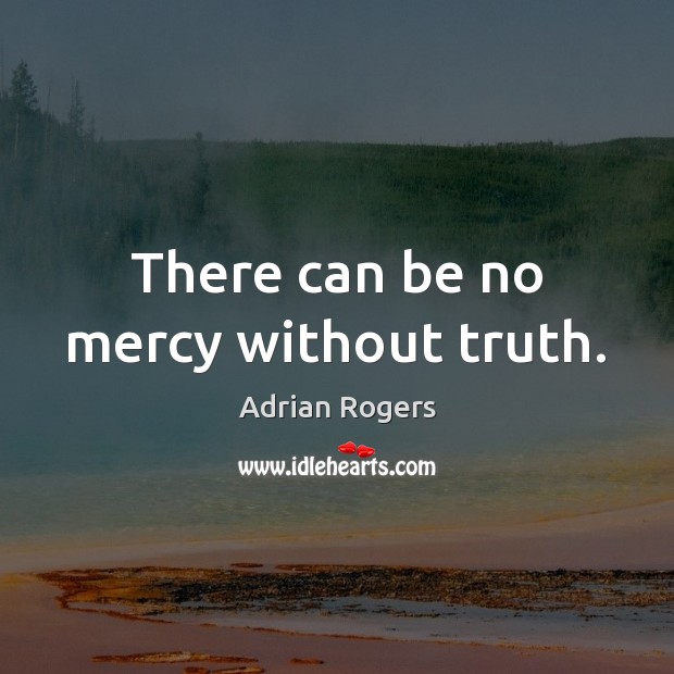 There can be no mercy without truth. Adrian Rogers Picture Quote